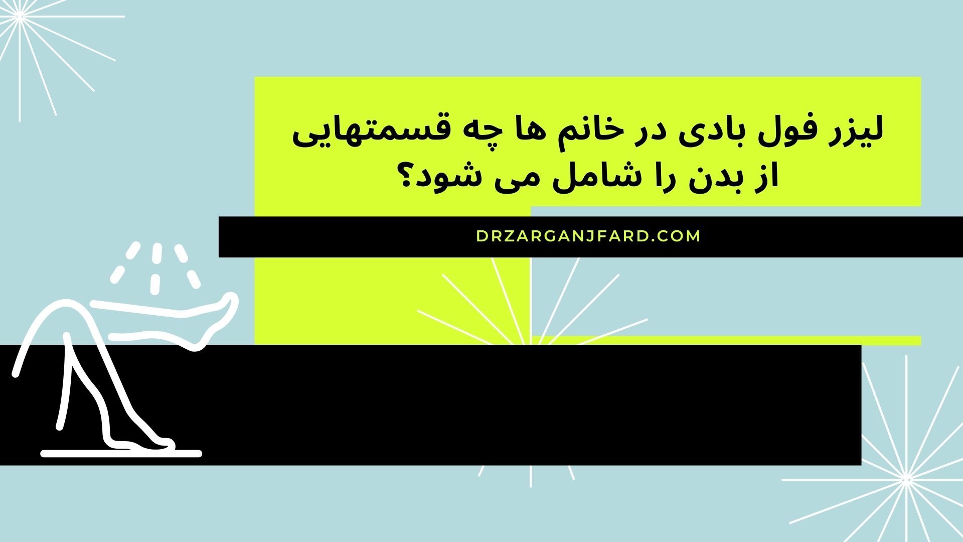 لیزر فول بادی در خانم ها چه قسمتهایی از بدن را شامل می شود؟